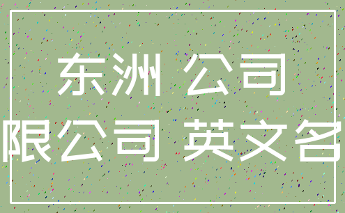 东洲 公司_有限公司 英文名称