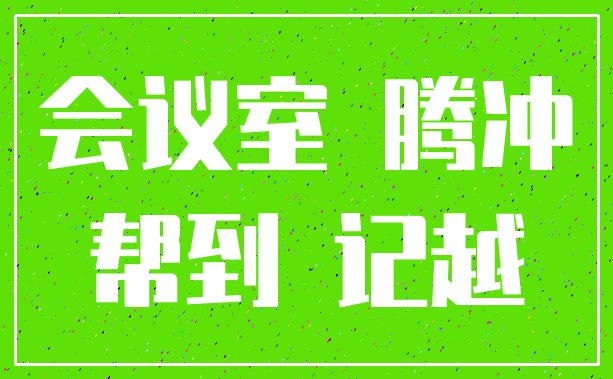 会议室 腾冲_帮到 记越