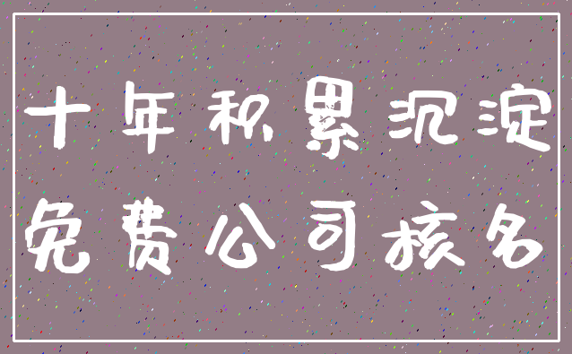 十年积累沉淀_免费公司核名