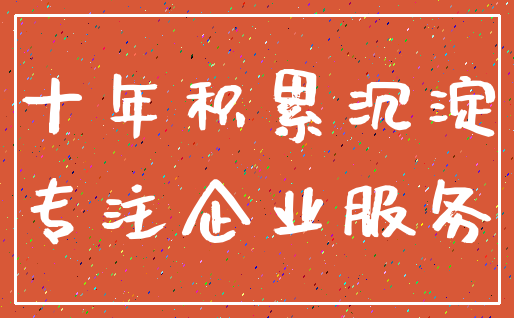 十年积累沉淀_专注企业服务