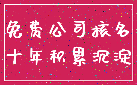 免费公司核名_十年积累沉淀