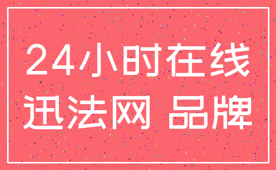 24小时在线_迅法网 品牌
