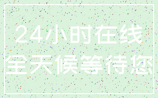 24小时在线_全天候等待您
