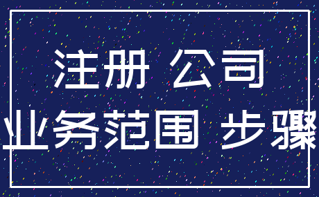 注册 公司_业务范围 步骤