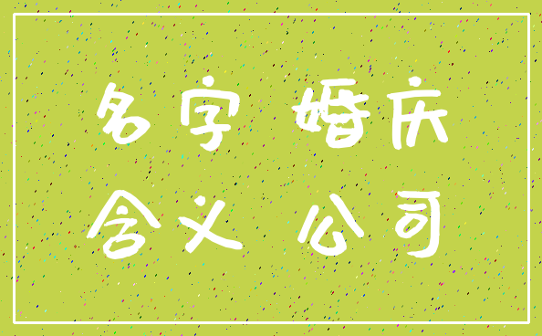 名字 婚庆_含义 公司