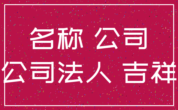 名称 公司_公司法人 吉祥