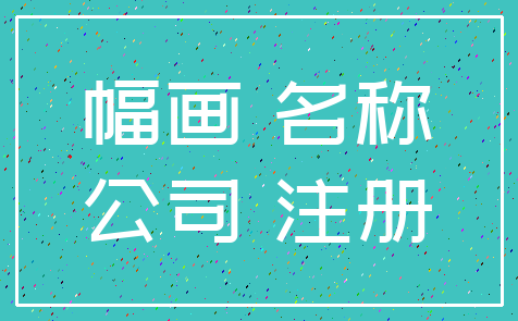 幅画 名称_公司 注册