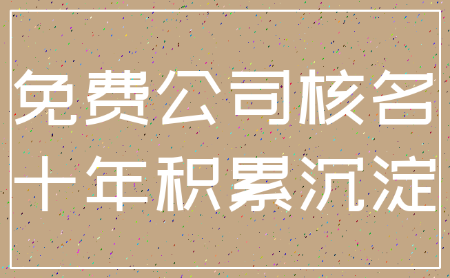 免费公司核名_十年积累沉淀