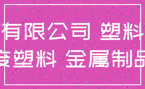 有限公司 塑料_废塑料 金属制品