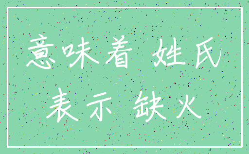 意味着 姓氏_表示 缺火