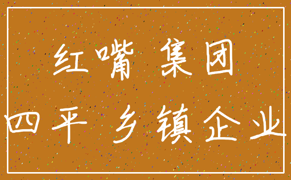 红嘴 集团_四平 乡镇企业