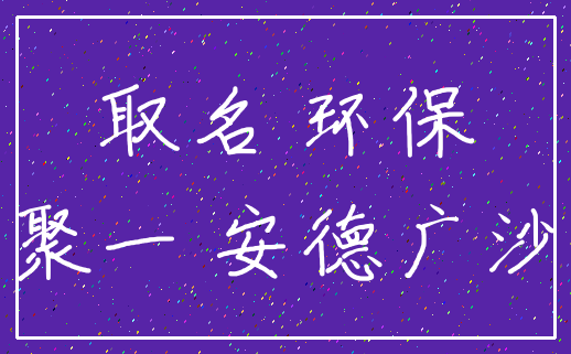 取名 环保_聚一 安德广沙