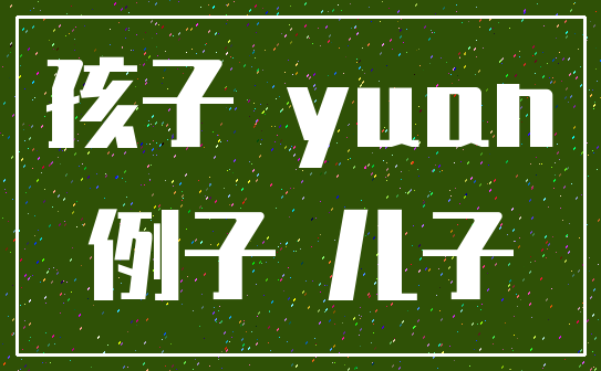 孩子 yuan_例子 儿子