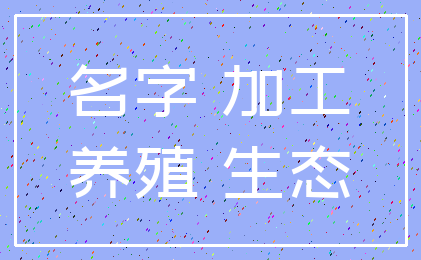 名字 加工_养殖 生态