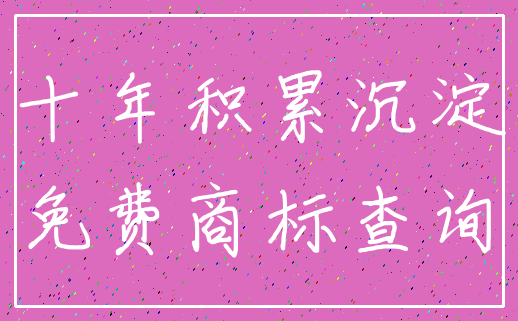 十年积累沉淀_免费商标查询