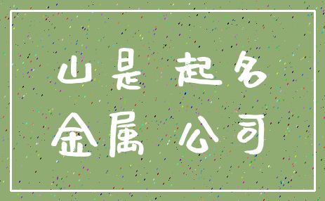 山是 起名_金属 公司