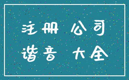 注册 公司_谐音 大全