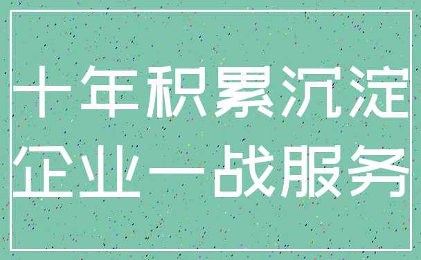 十年积累沉淀_企业一战服务