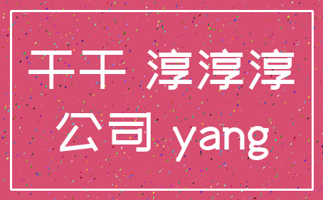 干干 淳淳淳_公司 yang