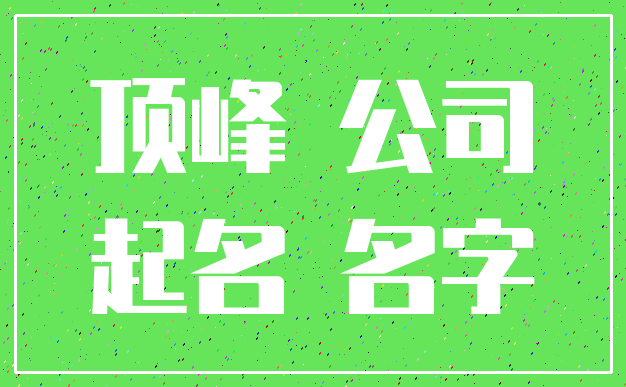 顶峰 公司_起名 名字