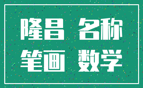 隆昌 名称_笔画 数学