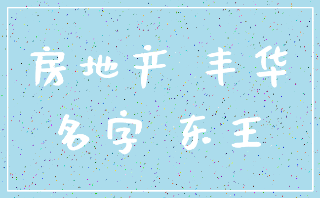 房地产 丰华_名字 东王