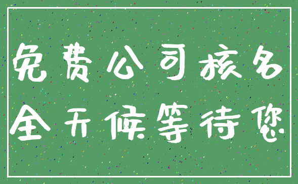 免费公司核名_全天候等待您