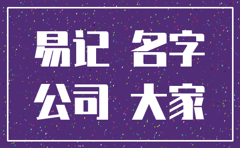 易记 名字_公司 大家