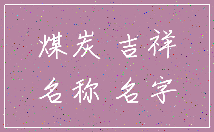 煤炭 吉祥_名称 名字