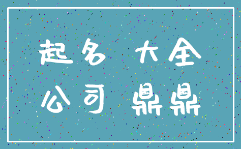 起名 大全_公司 鼎鼎
