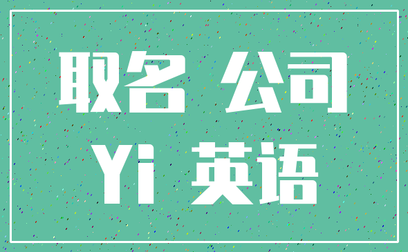 取名 公司_Yi 英语