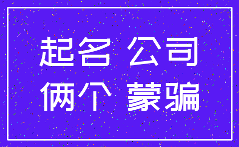 起名 公司_俩个 蒙骗