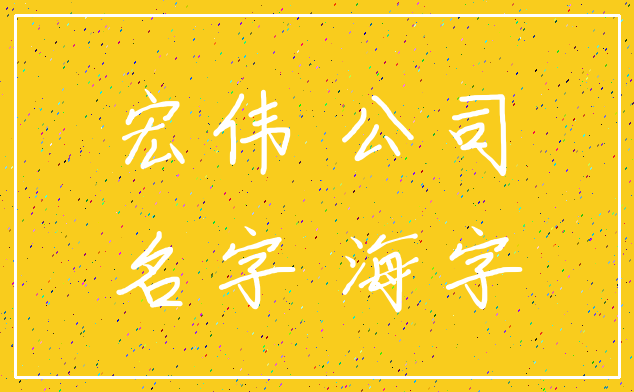 宏伟 公司_名字 海字