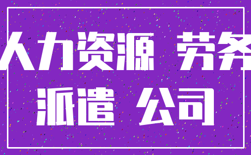 人力资源 劳务_派遣 公司