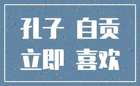 孔子 自贡_立即 喜欢