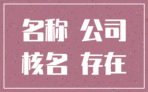 名称 公司_核名 存在