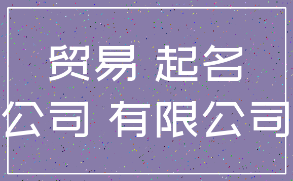 贸易 起名_公司 有限公司