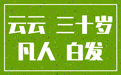 云云 三十岁_凡人 白发