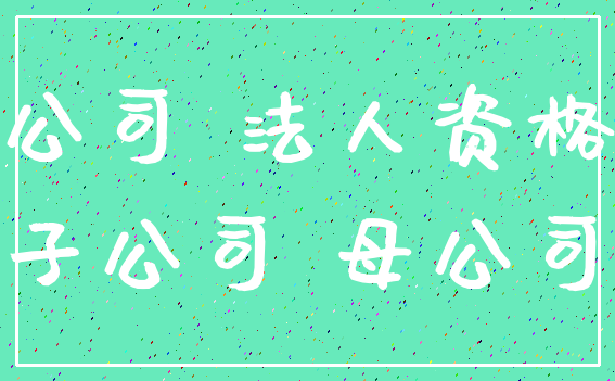公司 法人资格_子公司 母公司