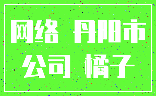 网络 丹阳市_公司 橘子