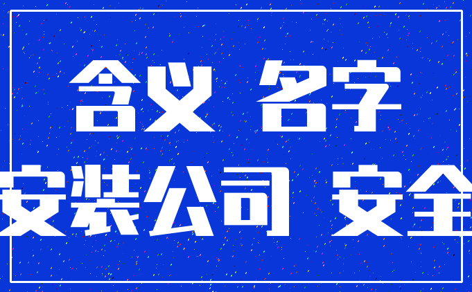 含义 名字_安装公司 安全