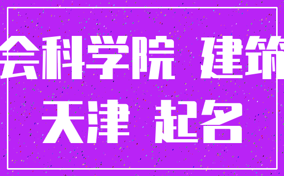 社会科学院 建筑物_天津 起名