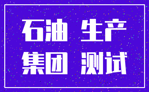 石油 生产_集团 测试