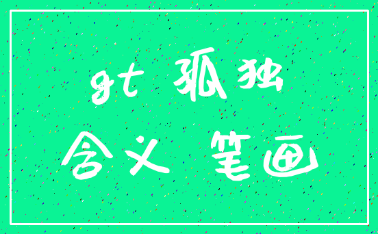 gt 孤独_含义 笔画