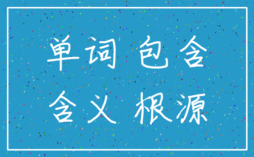 单词 包含_含义 根源