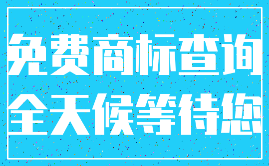 免费商标查询_全天候等待您