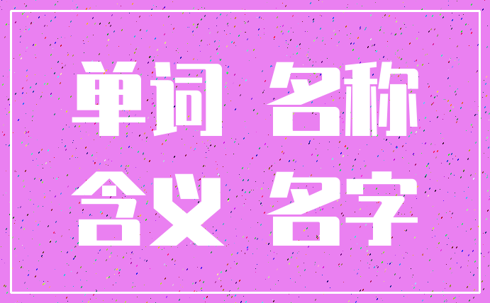 单词 名称_含义 名字