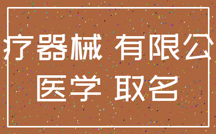 医疗器械 有限公司_医学 取名