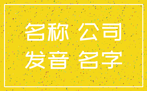 名称 公司_发音 名字