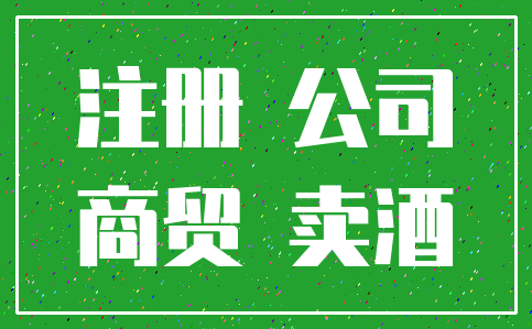 注册 公司_商贸 卖酒